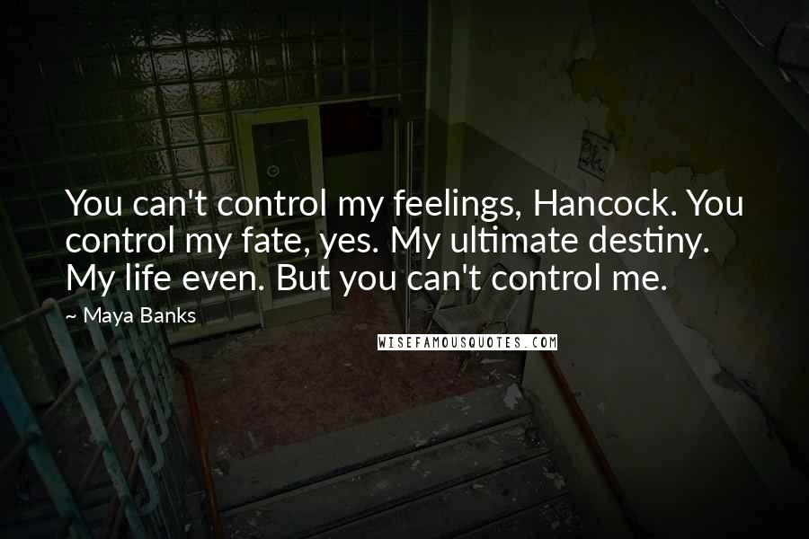 Maya Banks quotes: You can't control my feelings, Hancock. You control my fate, yes. My ultimate destiny. My life even. But you can't control me.