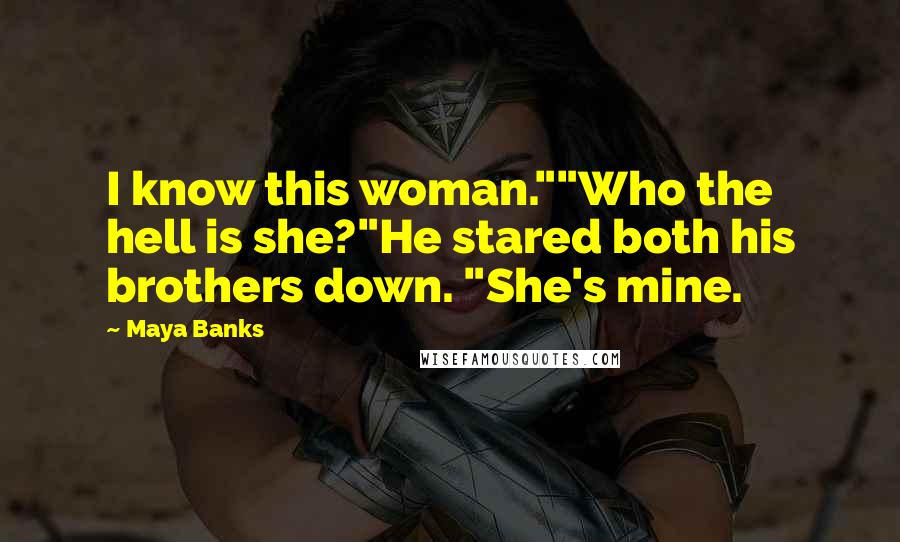 Maya Banks quotes: I know this woman.""Who the hell is she?"He stared both his brothers down. "She's mine.