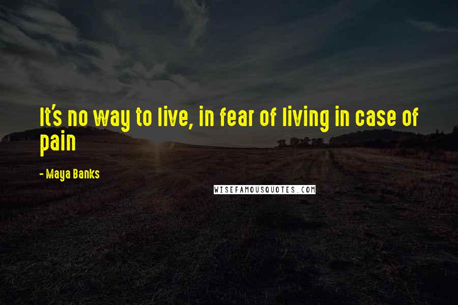 Maya Banks quotes: It's no way to live, in fear of living in case of pain