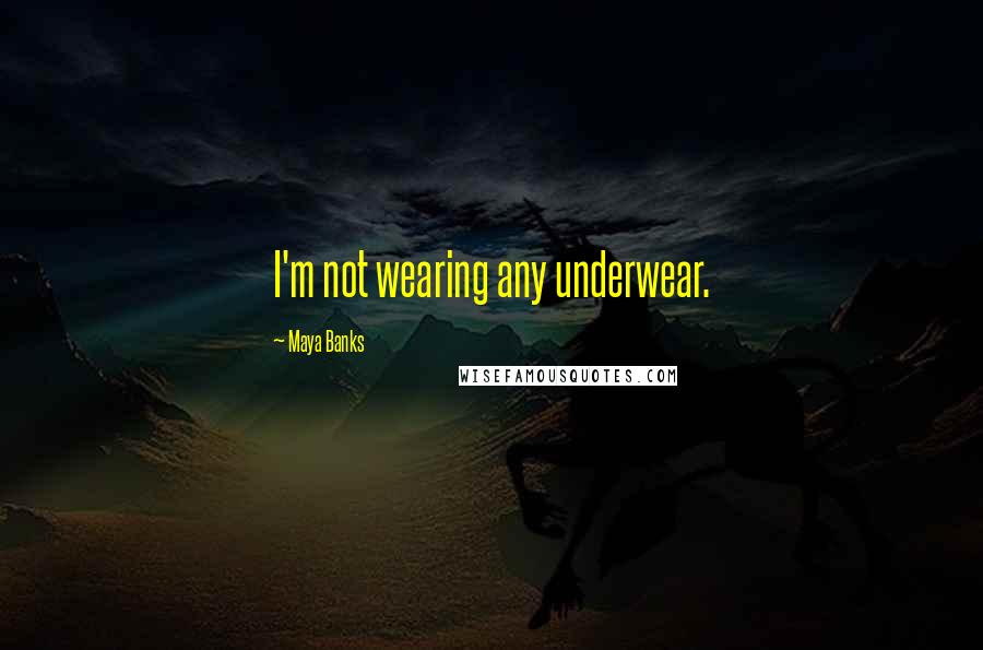 Maya Banks quotes: I'm not wearing any underwear.