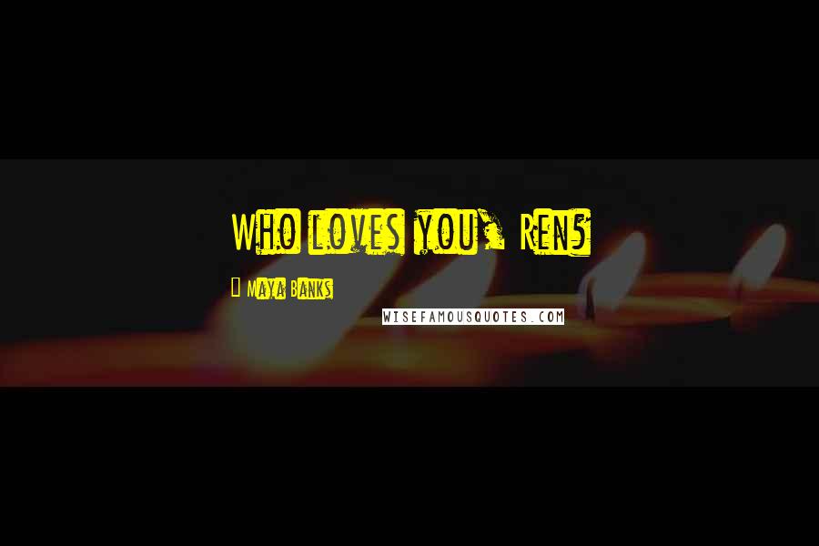 Maya Banks quotes: Who loves you, Ren?