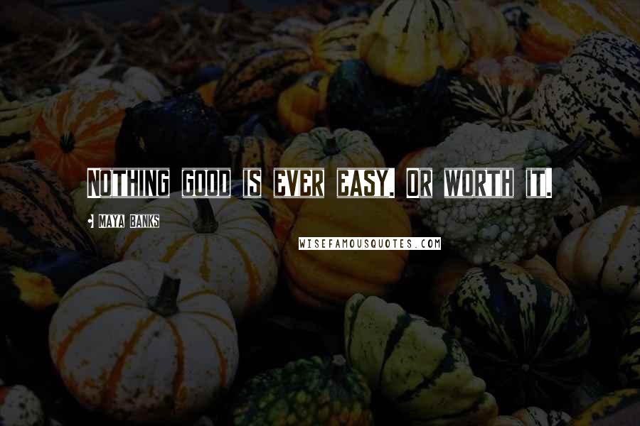 Maya Banks quotes: Nothing good is ever easy. Or worth it.