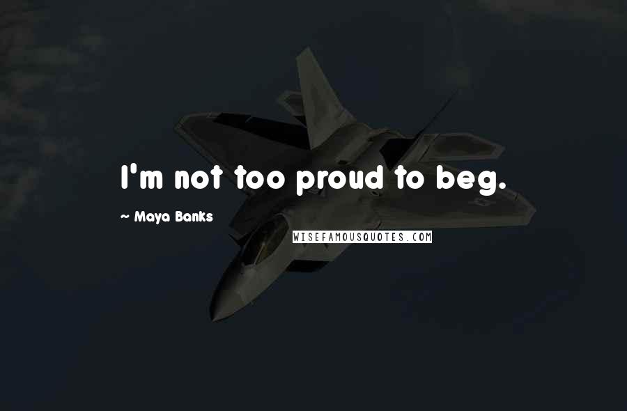 Maya Banks quotes: I'm not too proud to beg.