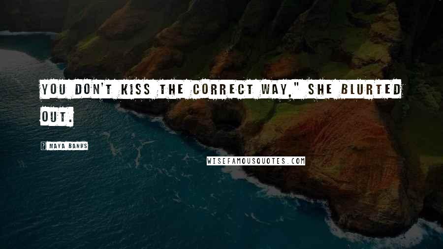 Maya Banks quotes: You don't kiss the correct way," she blurted out.