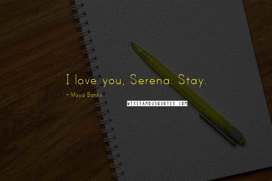 Maya Banks quotes: I love you, Serena. Stay.