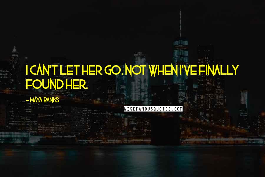 Maya Banks quotes: I can't let her go. Not when I've finally found her.