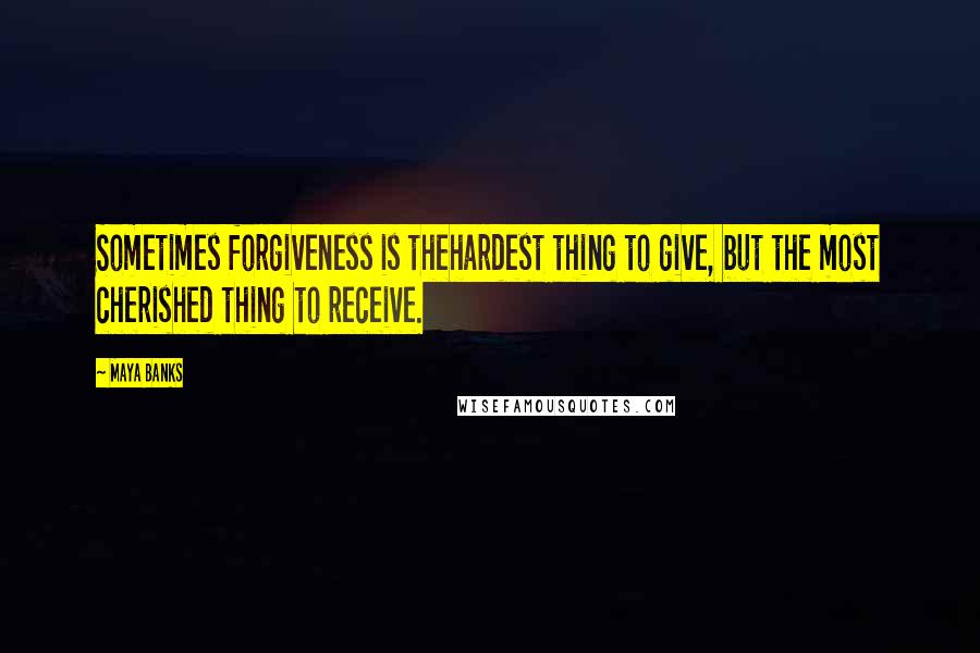 Maya Banks quotes: Sometimes forgiveness is thehardest thing to give, but the most cherished thing to receive.