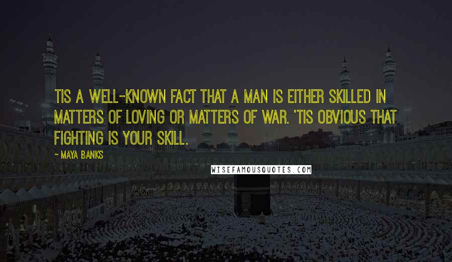 Maya Banks quotes: Tis a well-known fact that a man is either skilled in matters of loving or matters of war. 'Tis obvious that fighting is your skill.