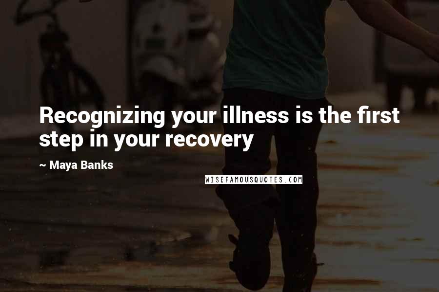 Maya Banks quotes: Recognizing your illness is the first step in your recovery