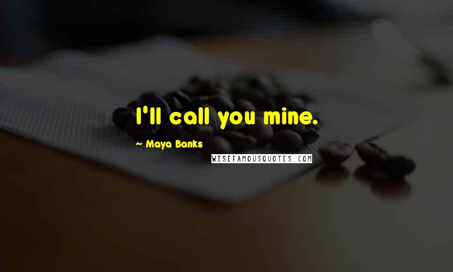 Maya Banks quotes: I'll call you mine.