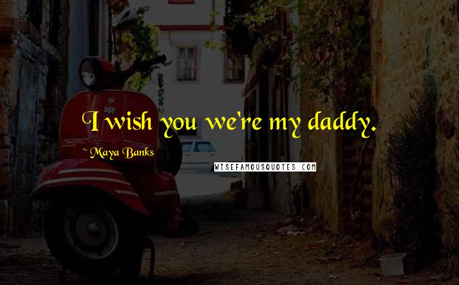 Maya Banks quotes: I wish you we're my daddy.