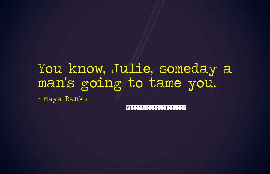 Maya Banks quotes: You know, Julie, someday a man's going to tame you.