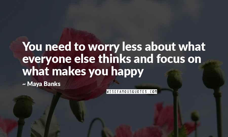 Maya Banks quotes: You need to worry less about what everyone else thinks and focus on what makes you happy