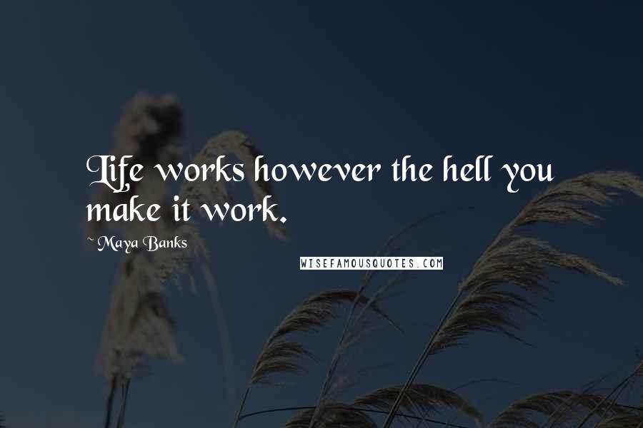 Maya Banks quotes: Life works however the hell you make it work.