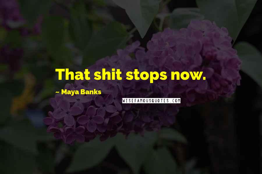 Maya Banks quotes: That shit stops now.