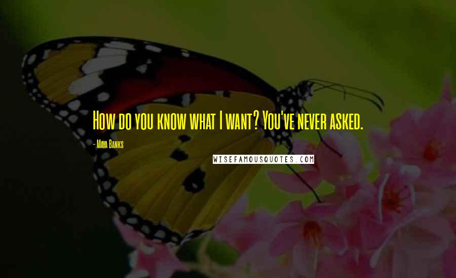 Maya Banks quotes: How do you know what I want? You've never asked.