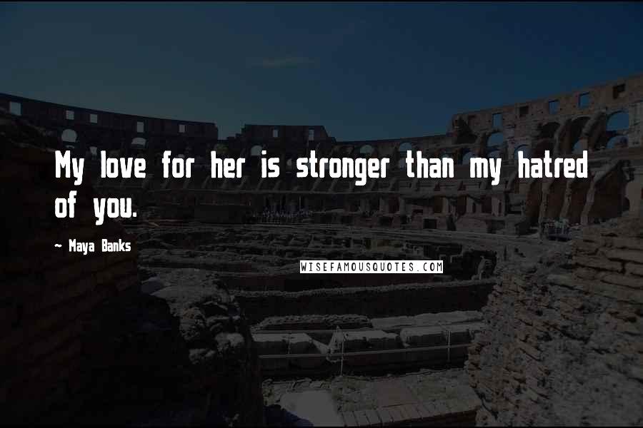 Maya Banks quotes: My love for her is stronger than my hatred of you.