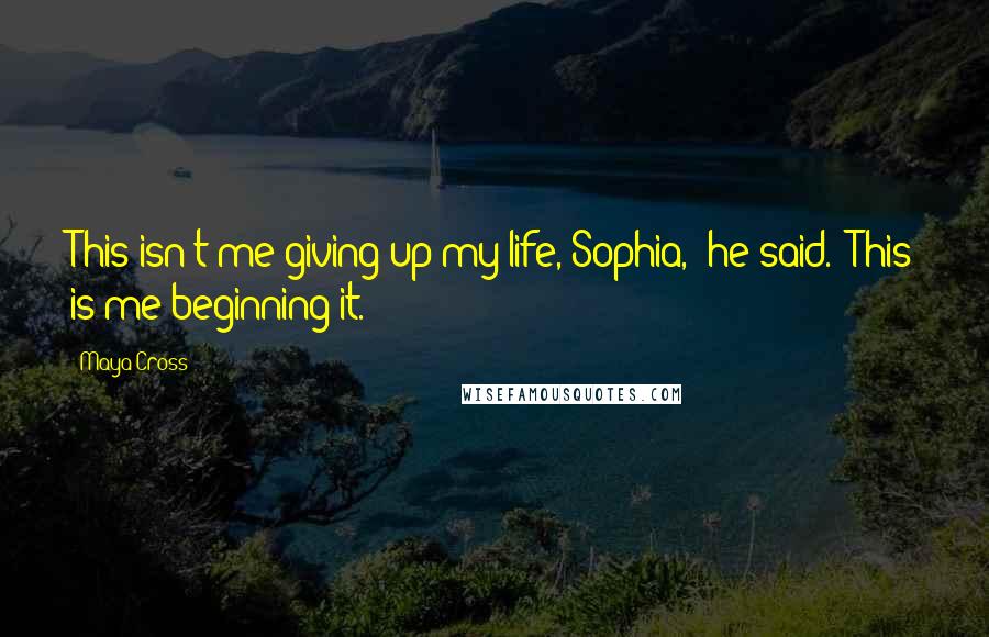 Maya Cross quotes: This isn't me giving up my life, Sophia," he said. "This is me beginning it.
