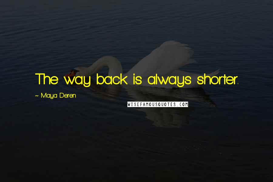 Maya Deren quotes: The way back is always shorter.