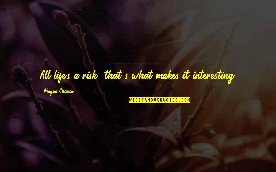 Maya Devi V Jagdish Prasad Quotes By Megan Chance: All life's a risk, that's what makes it Maya Devi V Jagdish Prasad Quotes By Megan Chance: All life's a risk, that's what makes it