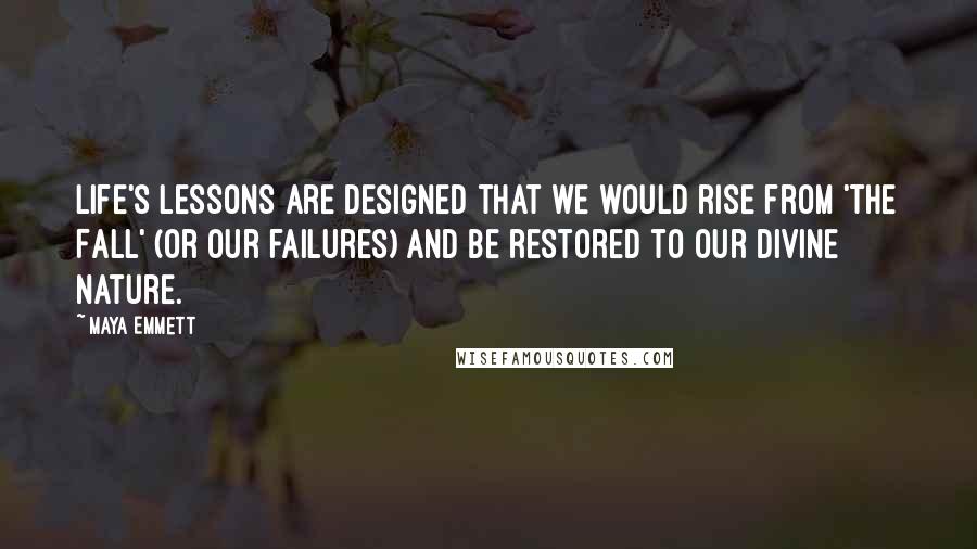 Maya Emmett quotes: Life's lessons are designed that we would rise from 'The Fall' (or our failures) and be restored to our Divine nature.