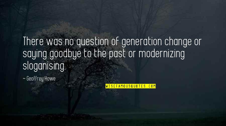 Maya Fiennes Quotes By Geoffrey Howe: There was no question of generation change or Maya Fiennes Quotes By Geoffrey Howe: There was no question of generation change or