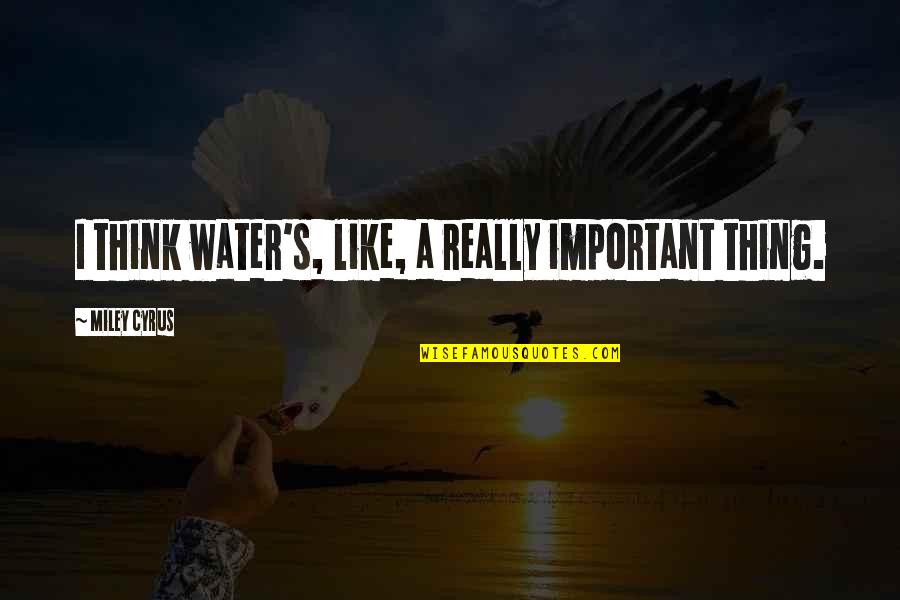 Maya Fiennes Quotes By Miley Cyrus: I think water's, like, a really important thing. Maya Fiennes Quotes By Miley Cyrus: I think water's, like, a really important thing.