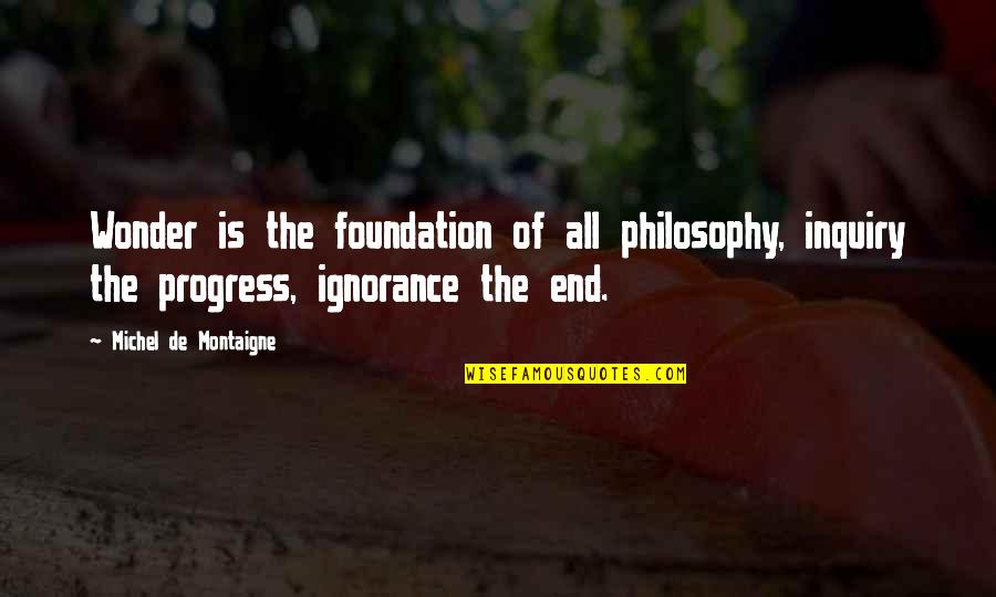 Maya Hart Quotes By Michel De Montaigne: Wonder is the foundation of all philosophy, inquiry Maya Hart Quotes By Michel De Montaigne: Wonder is the foundation of all philosophy, inquiry