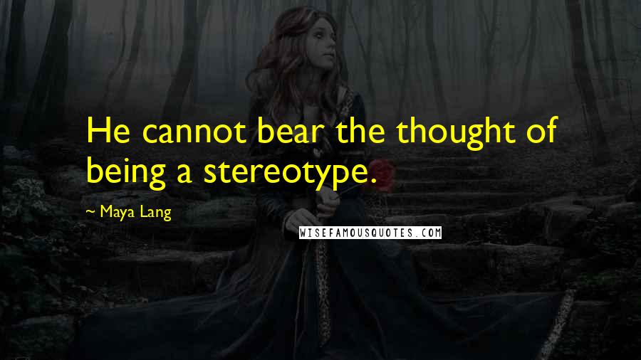 Maya Lang quotes: He cannot bear the thought of being a stereotype.