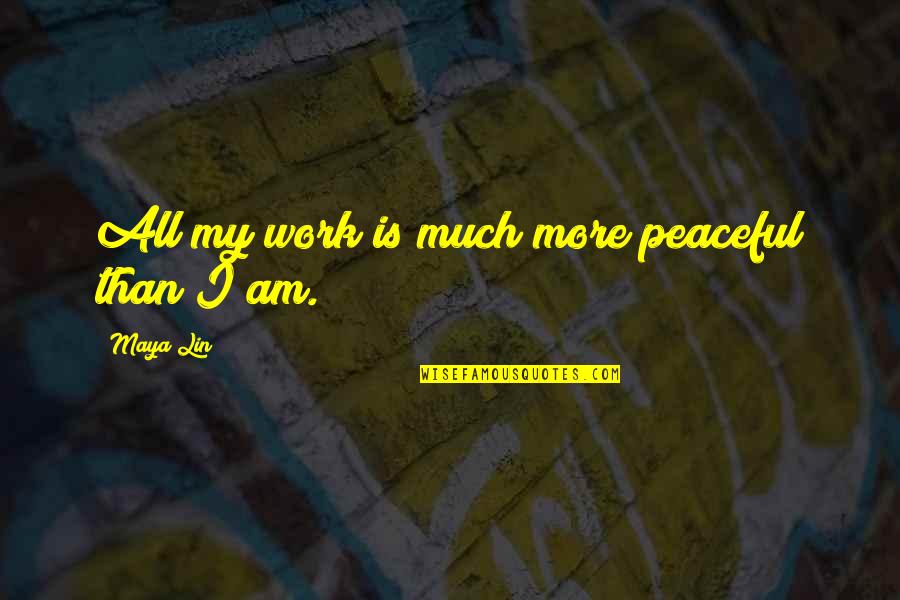 Maya Lin Quotes By Maya Lin: All my work is much more peaceful than