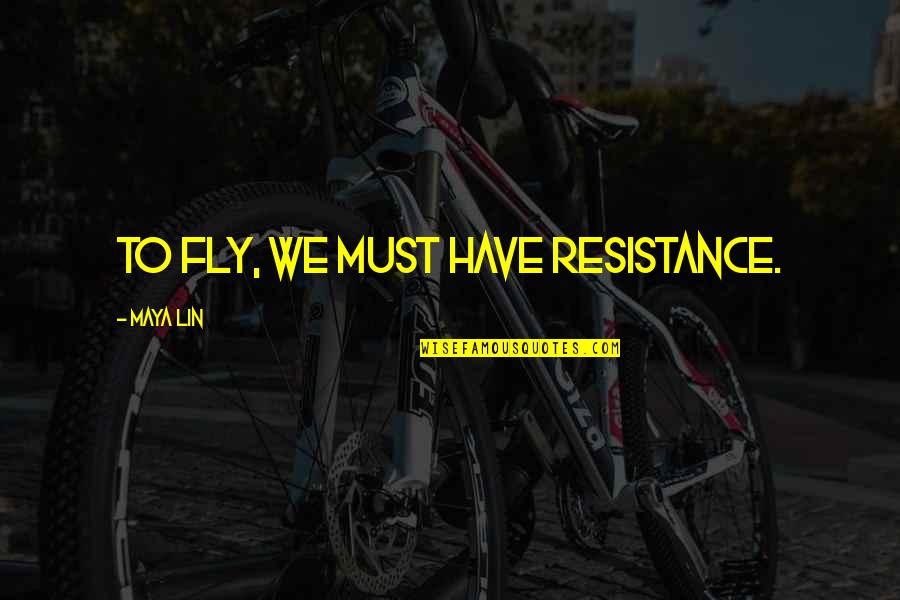 Maya Lin Quotes By Maya Lin: To fly, we must have resistance.
