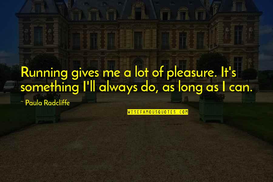 Maya Mendoza Quotes By Paula Radcliffe: Running gives me a lot of pleasure. It's Maya Mendoza Quotes By Paula Radcliffe: Running gives me a lot of pleasure. It's