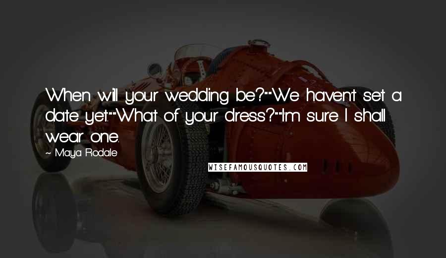 Maya Rodale quotes: When will your wedding be?""We haven't set a date yet.""What of your dress?""I'm sure I shall wear one.