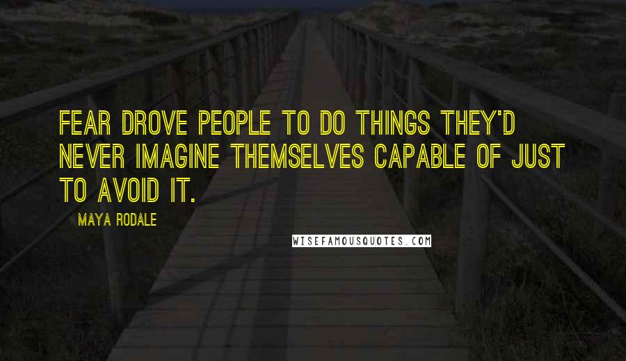 Maya Rodale quotes: Fear drove people to do things they'd never imagine themselves capable of just to avoid it.