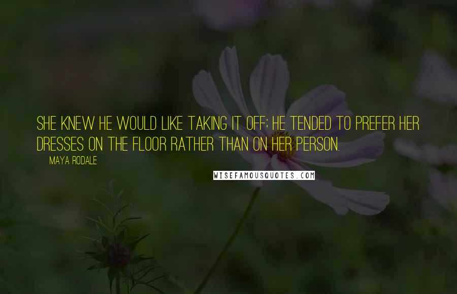 Maya Rodale quotes: She knew he would like taking it off; he tended to prefer her dresses on the floor rather than on her person.