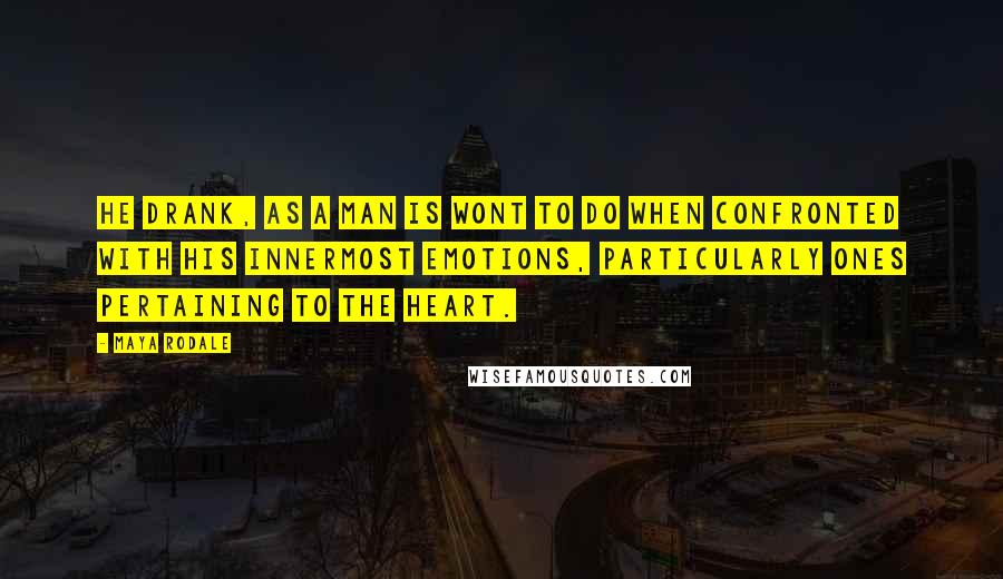 Maya Rodale quotes: He drank, as a man is wont to do when confronted with his innermost emotions, particularly ones pertaining to the heart. Maya Rodale quotes: He drank, as a man is wont to do when confronted with his innermost emotions, particularly ones pertaining to the heart.