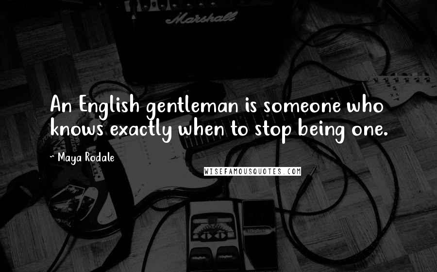Maya Rodale quotes: An English gentleman is someone who knows exactly when to stop being one.