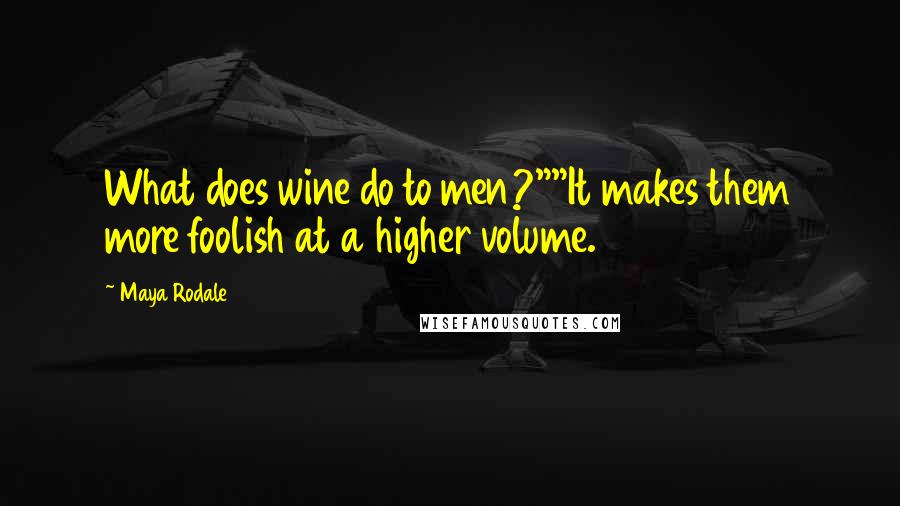 Maya Rodale quotes: What does wine do to men?""It makes them more foolish at a higher volume.