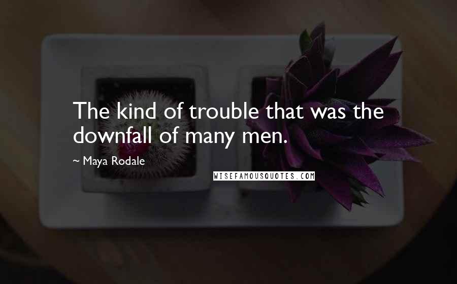 Maya Rodale quotes: The kind of trouble that was the downfall of many men.