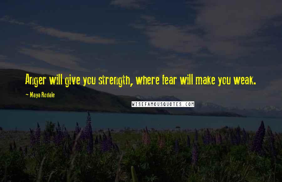 Maya Rodale quotes: Anger will give you strength, where fear will make you weak.