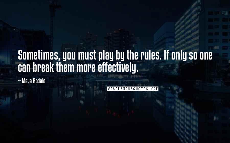Maya Rodale quotes: Sometimes, you must play by the rules. If only so one can break them more effectively.