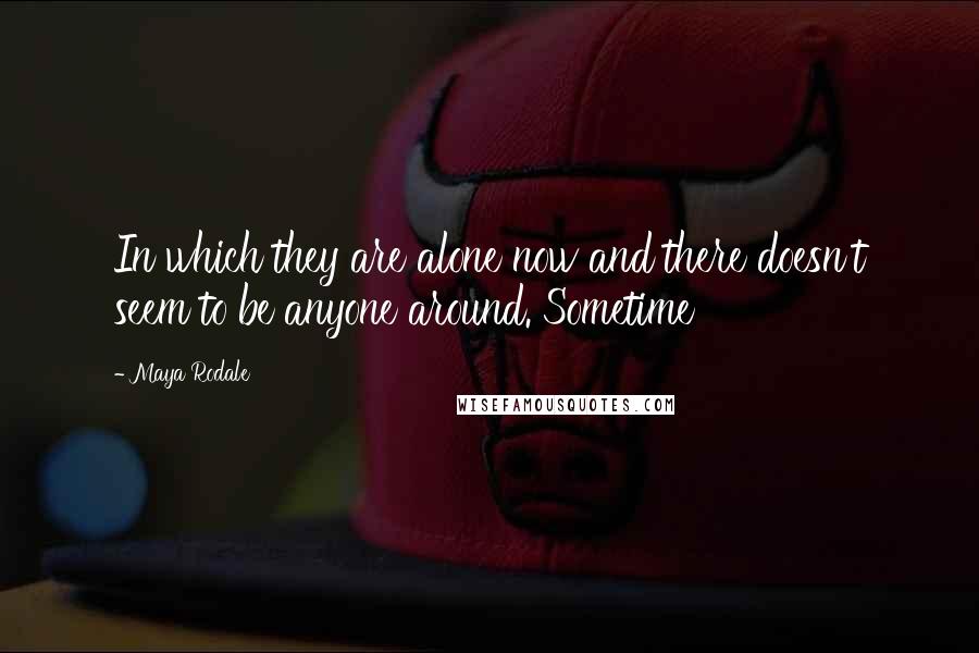 Maya Rodale quotes: In which they are alone now and there doesn't seem to be anyone around. Sometime