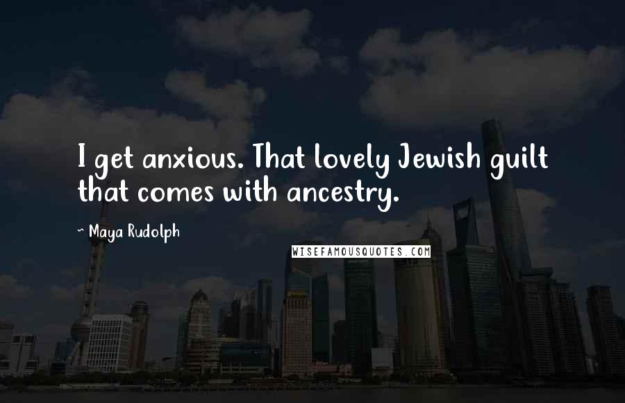 Maya Rudolph quotes: I get anxious. That lovely Jewish guilt that comes with ancestry.