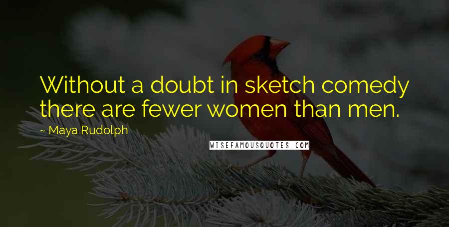 Maya Rudolph quotes: Without a doubt in sketch comedy there are fewer women than men.