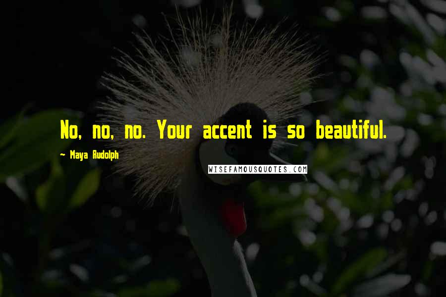 Maya Rudolph quotes: No, no, no. Your accent is so beautiful.