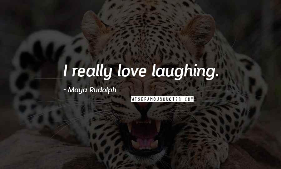 Maya Rudolph quotes: I really love laughing.