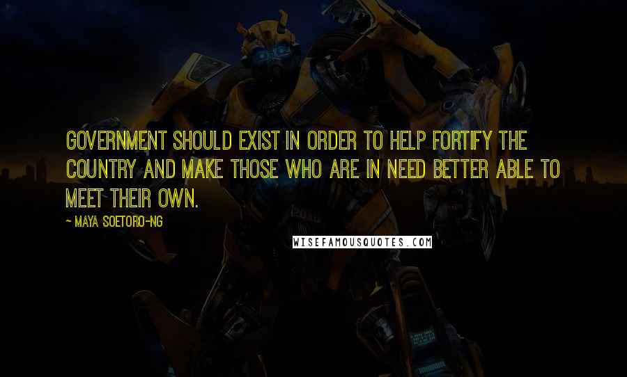 Maya Soetoro-Ng quotes: Government should exist in order to help fortify the country and make those who are in need better able to meet their own.