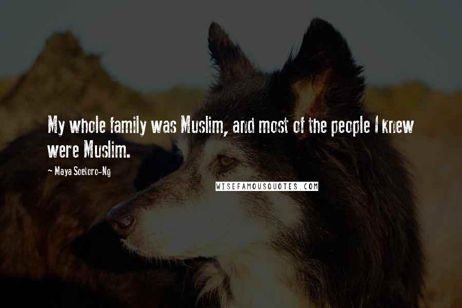 Maya Soetoro-Ng quotes: My whole family was Muslim, and most of the people I knew were Muslim.