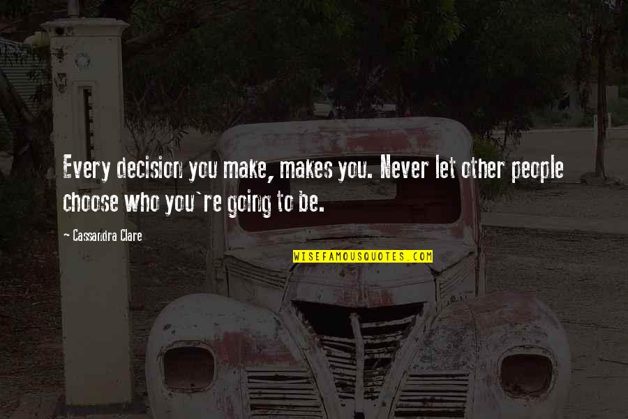 Mayabang Ka Quotes By Cassandra Clare: Every decision you make, makes you. Never let