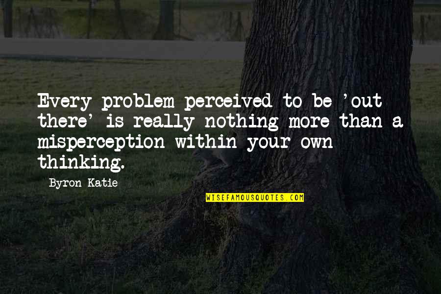 Mayabang Na Kaibigan Quotes By Byron Katie: Every problem perceived to be 'out there' is